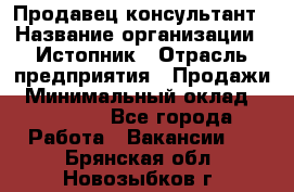 Продавец-консультант › Название организации ­ Истопник › Отрасль предприятия ­ Продажи › Минимальный оклад ­ 60 000 - Все города Работа » Вакансии   . Брянская обл.,Новозыбков г.